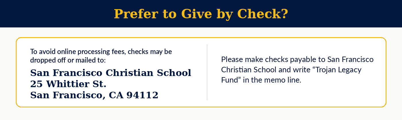 Prefer to Give by Check? Mail to San Francisco Christian School, 25 Whittier St., San Francisco, CA 94112